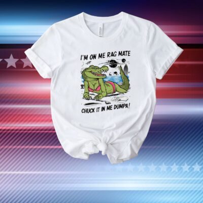Gotfunny I'm On Me Rag Mate Chuck It In Me Dumpa T-Shirt
