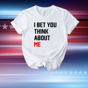 I Bet You Think About Me T-Shirt