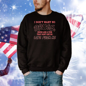 I Don't Want No DRUGS, Drugs Are A Vice That Don't Get No LOVE FROM ME T-Shirt