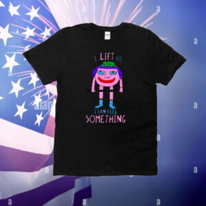 I Lift So I Can Feel Something T-shirt