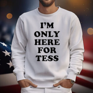 I'm Only Here For Tess T-shirt