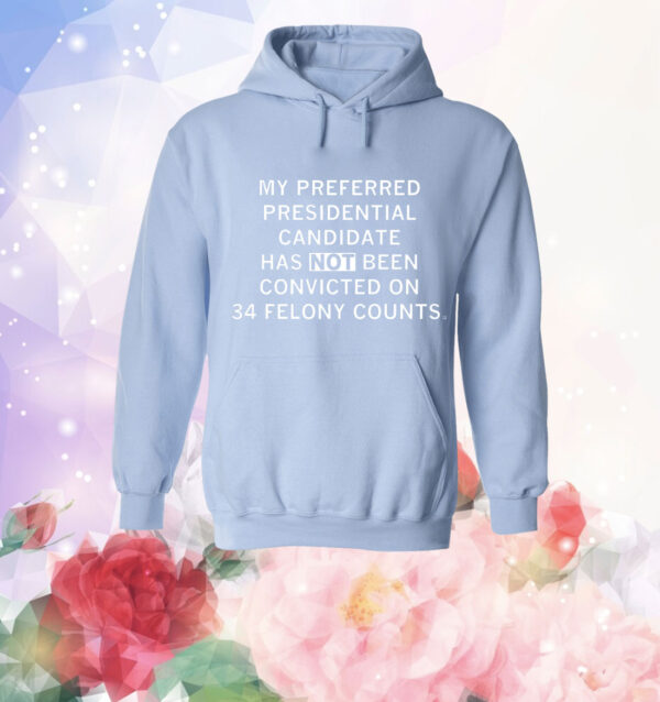My preferred presidential candidate has NOT been convicted on 34 felony counts. T-Shirt