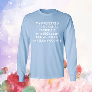 My preferred presidential candidate has NOT been convicted on 34 felony counts. T-Shirt