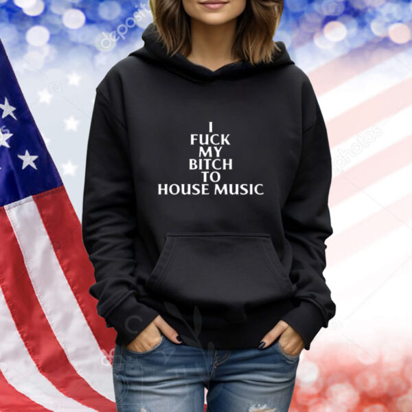 Nubia I Fuck My Bitch To House Music Shirt