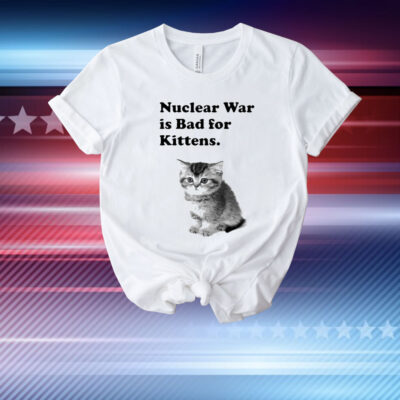 Nuclear War Is Bad For Kittens T-Shirt