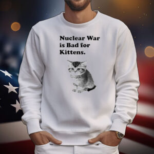 Nuclear War Is Bad For Kittens T-Shirt