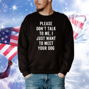 Please Don’t Talk To Me I Just Want To Meet Your Dog T-Shirt