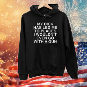 Shitpostgod My Dick Has Led Me To Places I Wouldn't Even Go With A Gun Shirt