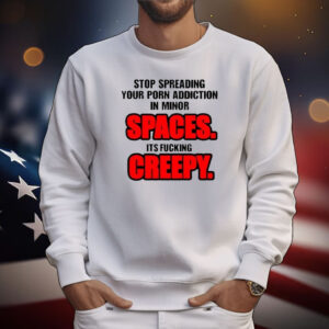 Stop Spreading Your Porn Addiction In Minor Spaces Its Fucking Creepy T-Shirt