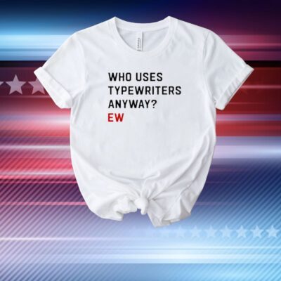 Swift Alert Who Uses Typewriters Anyway Ew T-Shirt