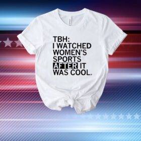 TBH: I Watched Women's Sports After It Was Cool T-Shirt