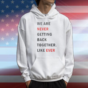 Taylor Swift We Are Never Ever Getting Back Together Like Ever T-Shirt