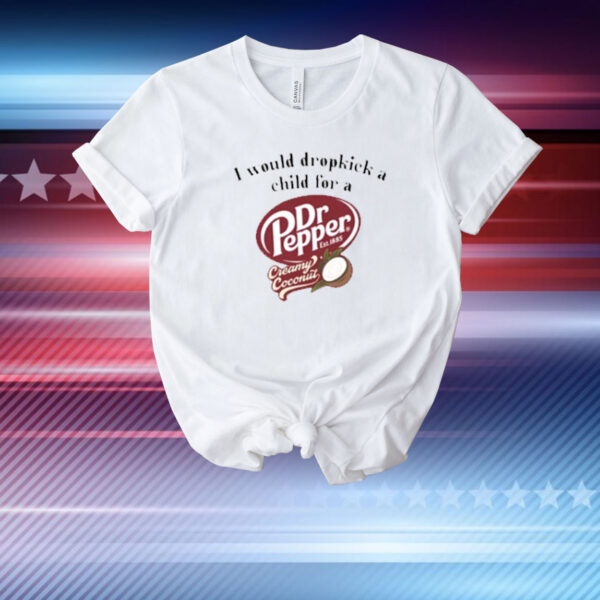 Unethicalthreads I Would Dropkick A Child For A Dr Pepper Creamy Coconut T-Shirt