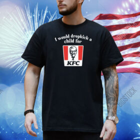 Unethicalthreads I Would Dropkick A Child For Kfc Shirt