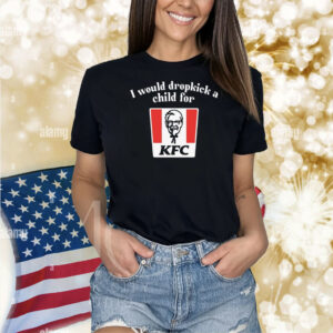 Unethicalthreads I Would Dropkick A Child For Kfc Shirts