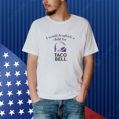 Unethicalthreads I Would Dropkick A Child For Taco Bell Shirt