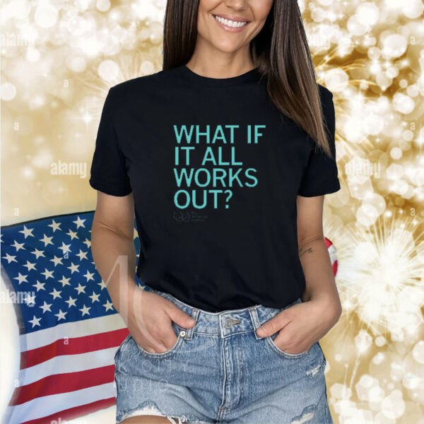 What If It All Works Out shirt