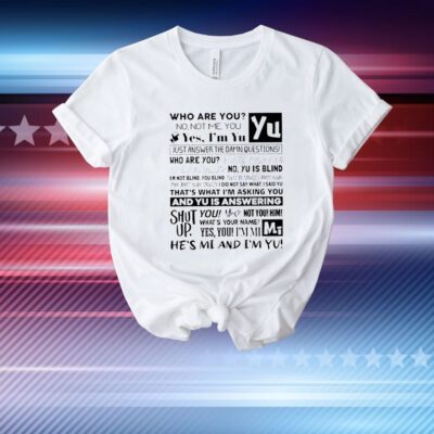 Who Are You No Not Me You Yes I’m Yu Yes I Am Yu Just Answer The Damn Questions T-Shirt