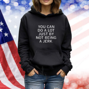 You Can Do A Lot Just By Not Being A Jerk shirt