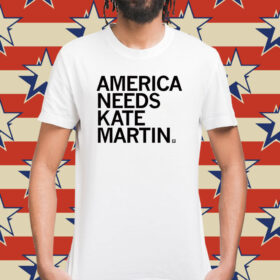 America Needs Kate Martin Shirt