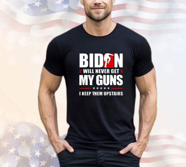 Biden will never get my guns i keep them upstairs T-Shirt