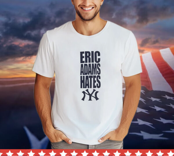 Eric Adams hates New York Yankees T-Shirt