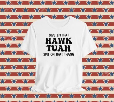 GIVE EM THAT HAWK TUAH SPIT ON THAT THANG T-SHIRT