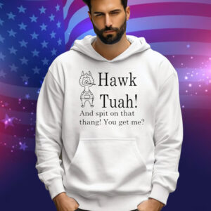 Hawk Tuah And Spit On That Thang You Get Me Tee Shirt