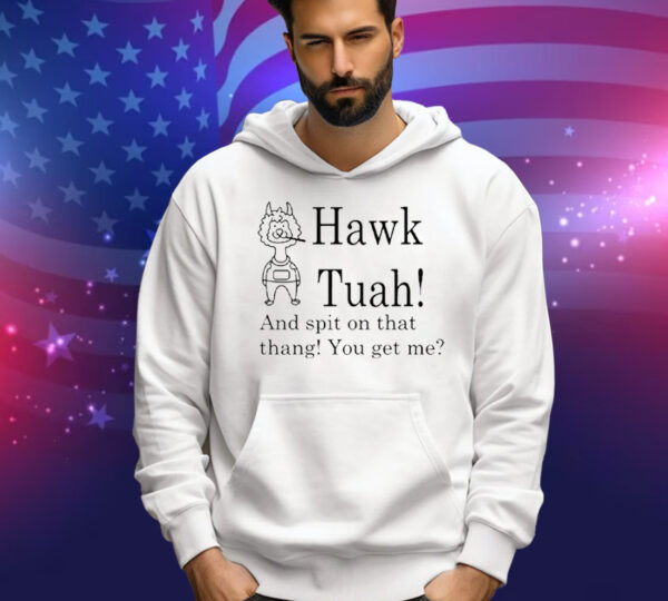 Hawk Tuah And Spit On That Thang You Get Me Tee Shirt