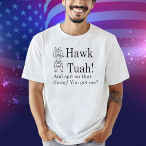 Hawk Tuah And Spit On That Thang You Get Me Tee Shirt