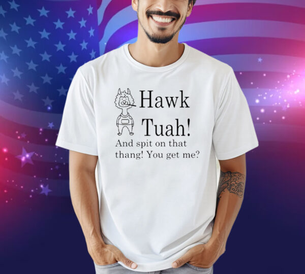 Hawk Tuah And Spit On That Thang You Get Me Tee Shirt