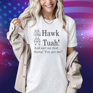 Hawk Tuah And Spit On That Thang You Get Me Tee Shirt