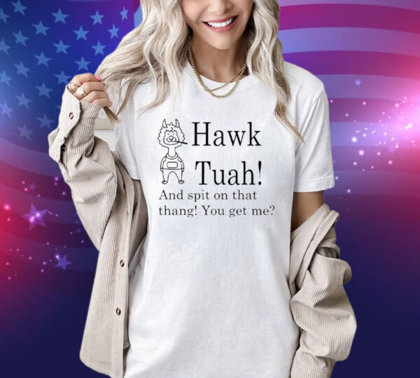 Hawk Tuah And Spit On That Thang You Get Me Tee Shirt