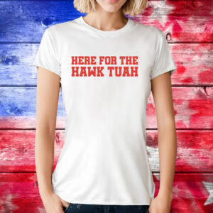 Here For The Hawk Tuah Tee Shirt