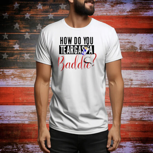 How Do You Teargas A Baddie Tee Shirt