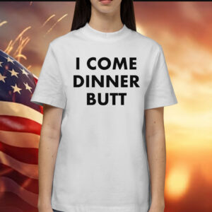 I Come Dinner Butt Shirt