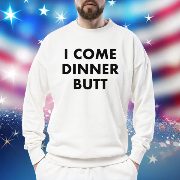 I Come Dinner Butt Shirt