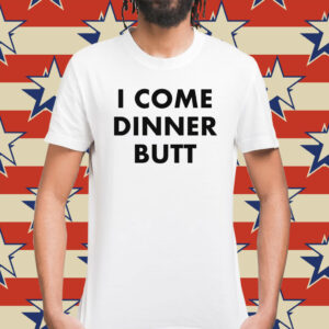 I Come Dinner Butt Shirt