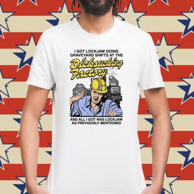 I Got Lockjaw Doing Graveyard Shifts At The Dicksucking Factory Shirt