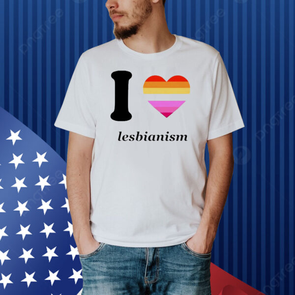 I love lesbianism Shirt
