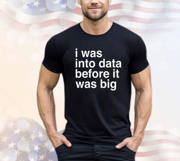 I was into data before it was big T-Shirt