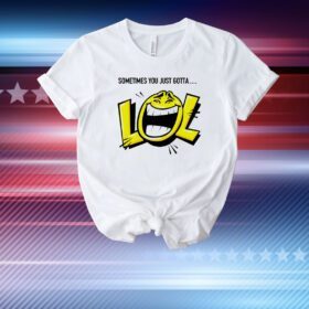 Lol sometimes you just gotta T-Shirt