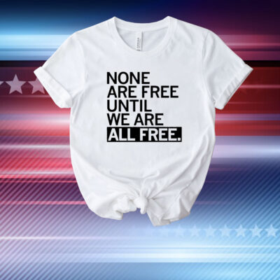 None are free until we are all free T-Shirt