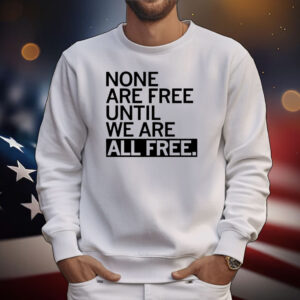 None are free until we are all free T-Shirt
