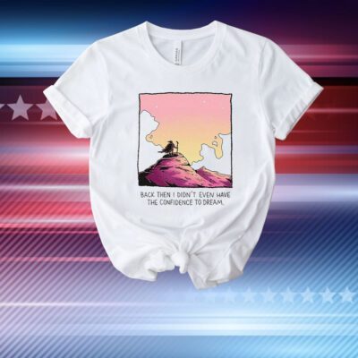 Official Back Then I Didn’t Even Have The Confidence To Dream T-Shirt