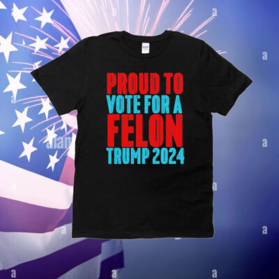 Proud to Vote for a Felon Trump 2024 T-Shirt
