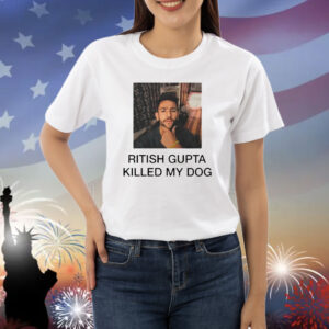 Ritish Gupta killed my dog Shirt