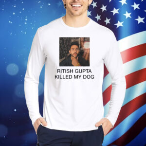 Ritish Gupta killed my dog Shirt