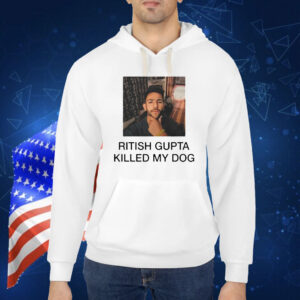 Ritish Gupta killed my dog Shirt