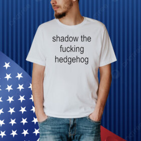 Shadow the fucking hedgehog Shirt